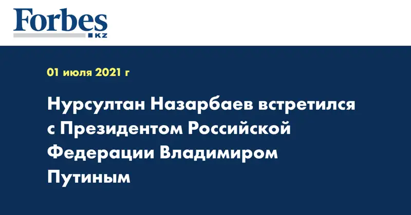 Нурсултан Назарбаев встретился с Президентом Российской Федерации Владимиром Путиным