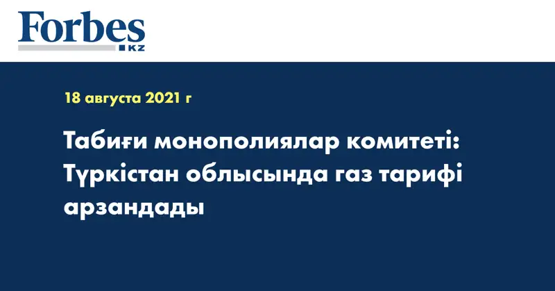 Табиғи монополиялар комитеті: Түркістан облысында газ тарифі арзандады