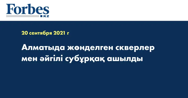 Алматыда жөнделген скверлер мен әйгілі субұрқақ ашылды