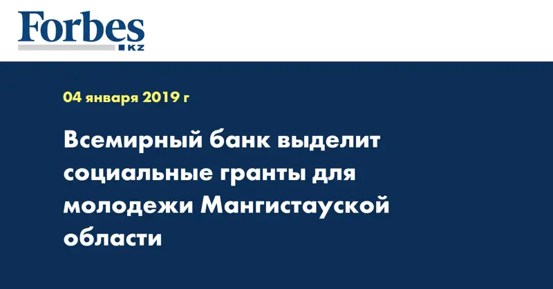 Всемирный банк выделит социальные гранты для молодежи Мангистауской области