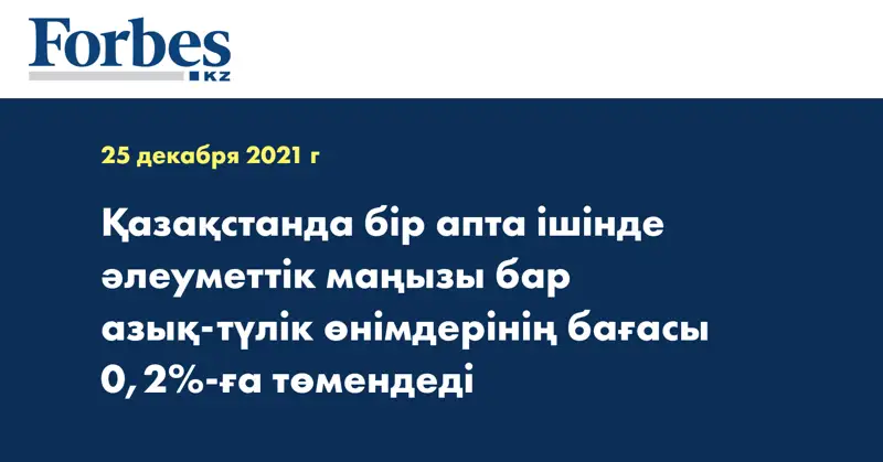 Қазақстанда бір апта ішінде әлеуметтік маңызы бар азық-түлік өнімдерінің бағасы 0,2%-ға төмендеді