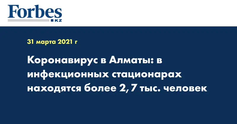 Коронавирус в Алматы: в инфекционных стационарах находятся более 2,7 тыс. человек