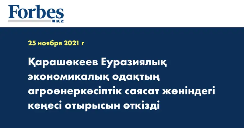 Қарашөкеев Еуразиялық экономикалық одақтың агроөнеркәсіптік саясат жөніндегі кеңесі отырысын өткізді