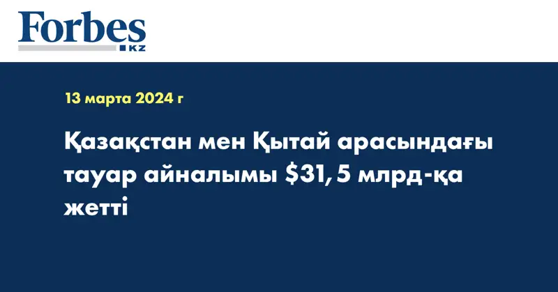 Қазақстан мен Қытай арасындағы тауар айналымы $31,5 млрд-қа жетті