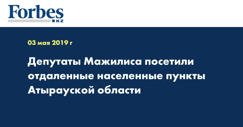 Депутаты Мажилиса посетили отдаленные населенные пункты Атырауской области