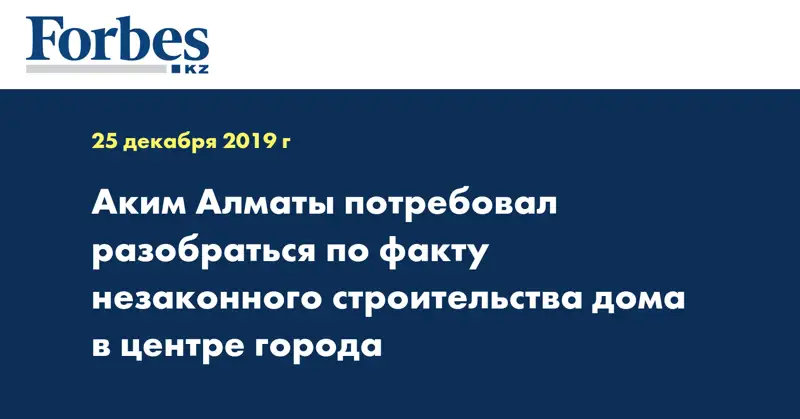  Аким Алматы потребовал разобраться по факту незаконного строительства дома в центре города