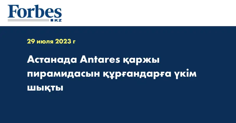 Астанада Antares қаржы пирамидасын құрғандарға үкім шықты