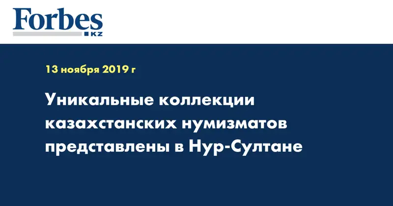  Уникальные коллекции казахстанских нумизматов представлены в Нур-Султане