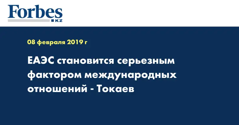 ЕАЭС становится серьезным фактором международных отношений - Токаев