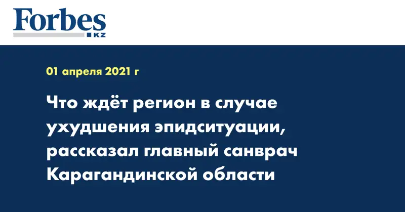 Что ждёт регион в случае ухудшения эпидситуации, рассказал главный санврач Карагандинской области