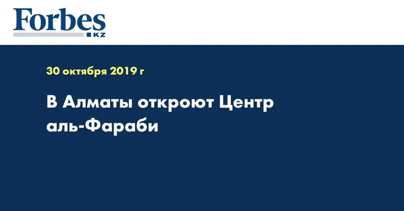 В Алматы откроют Центр аль-Фараби