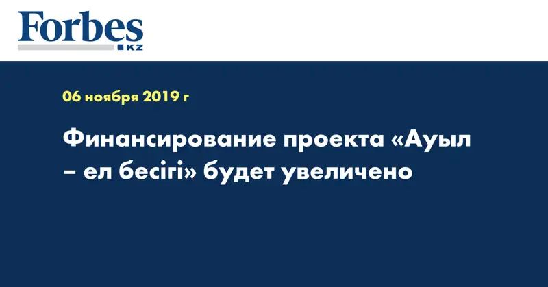 Финансирование проекта «Ауыл – ел бесігі» будет увеличено