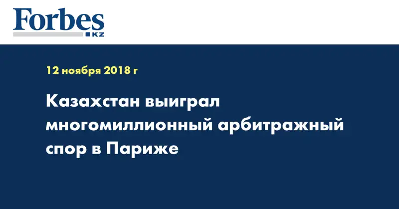 Казахстан выиграл многомиллионный арбитражный спор в Париже