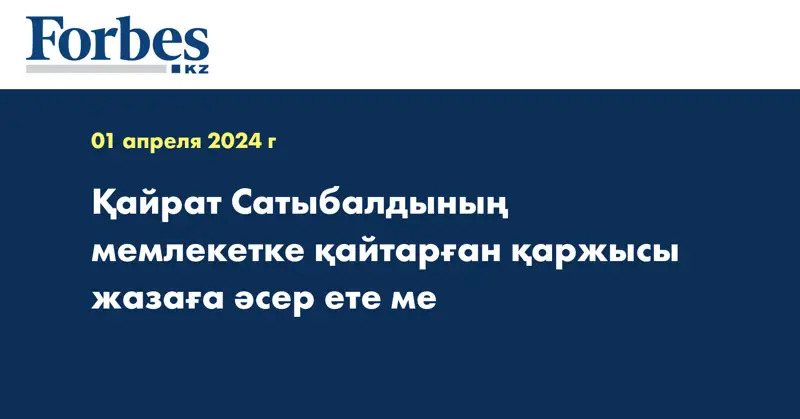 Қайрат Сатыбалдының мемлекетке қайтарған қаржысы жазаға әсер ете ме
