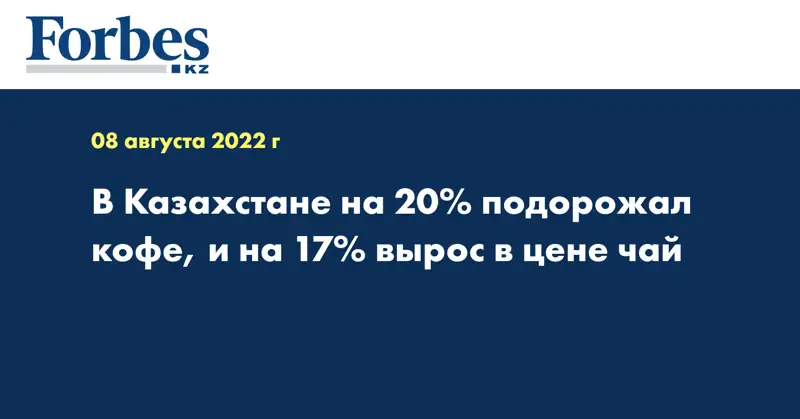 В Казахстане на 20% подорожал кофе, и на 17% вырос в цене чай