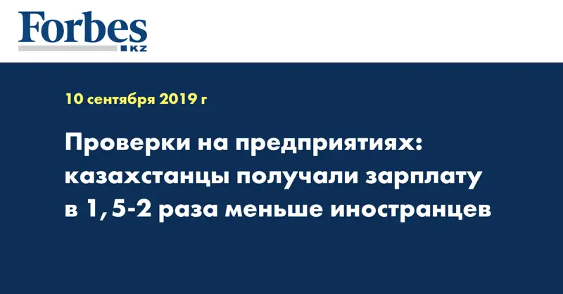 Проверки на предприятиях: казахстанцы получали зарплату в 1,5-2 раза меньше иностранцев
