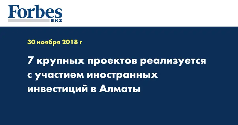 7 крупных проектов реализуется с участием иностранных инвестиций в Алматы