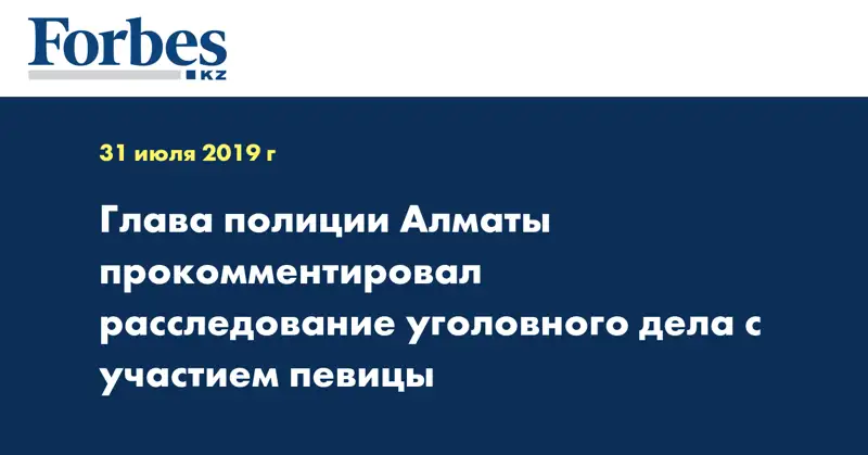 Глава полиции Алматы прокомментировал расследование уголовного дела с участием певицы