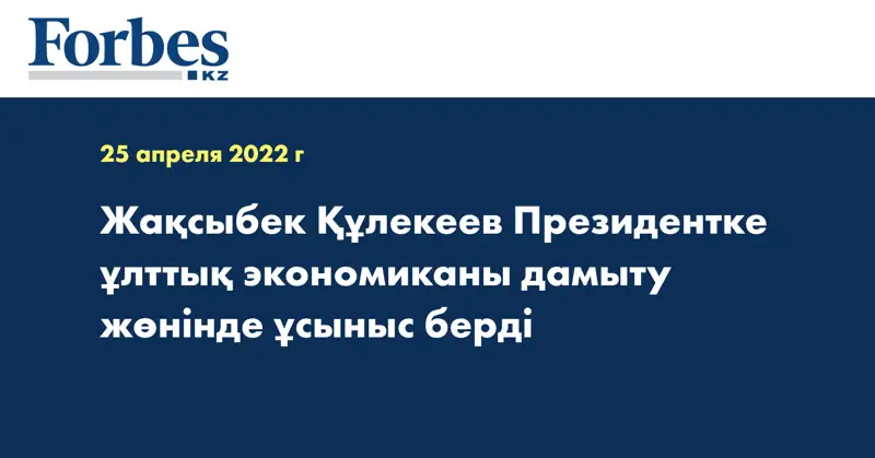  Жақсыбек Құлекеев Президентке ұлттық экономиканы дамыту жөнінде ұсыныс берді