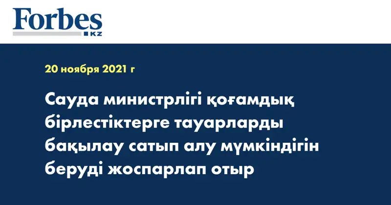 Сауда министрлігі қоғамдық бірлестіктерге тауарларды бақылау сатып алу мүмкіндігін беруді жоспарлап отыр