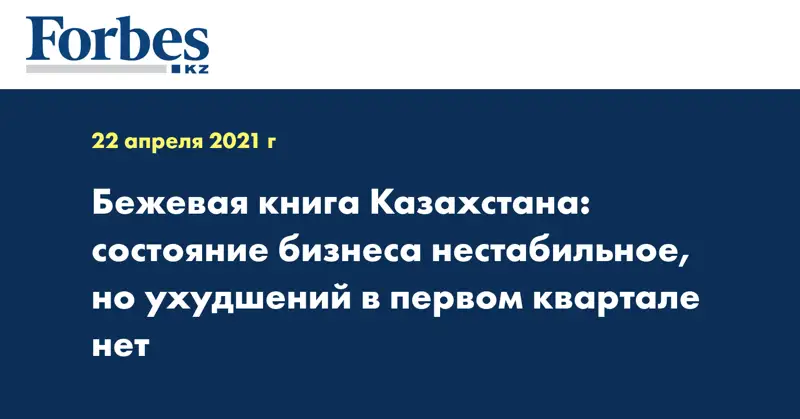  Бежевая книга Казахстана: состояние бизнеса нестабильное, но ухудшений в первом квартале нет