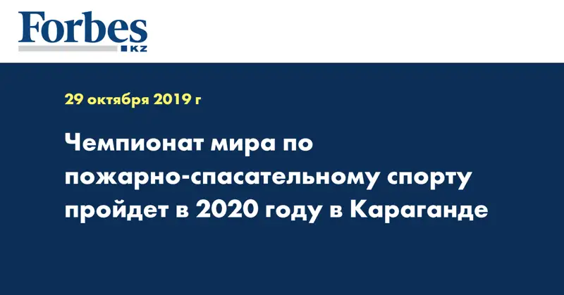 Чемпионат мира по пожарно-спасательному спорту пройдет в 2020 году в Караганде