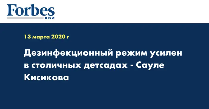 Дезинфекционный режим усилен в столичных детсадах - Сауле Кисикова