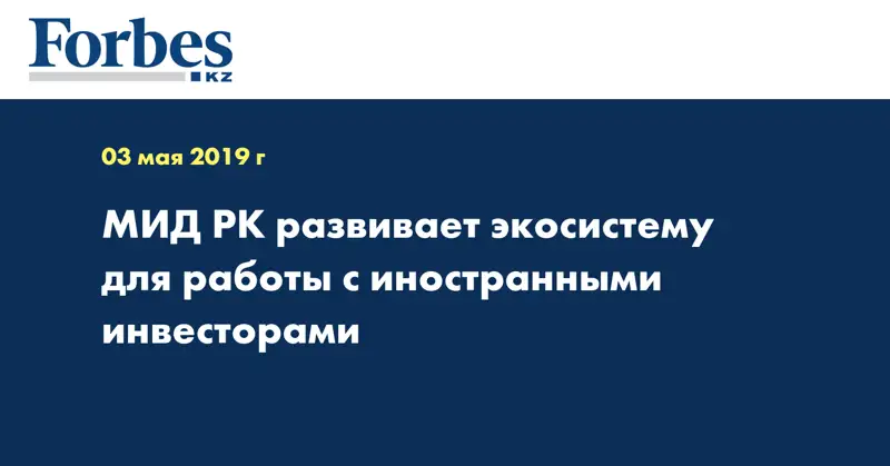 МИД РК развивает экосистему для работы с иностранными инвесторами