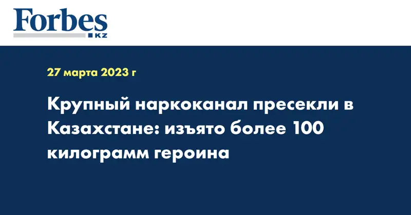 Крупный наркоканал пресекли в Казахстане: изъято более 100 килограмм героина