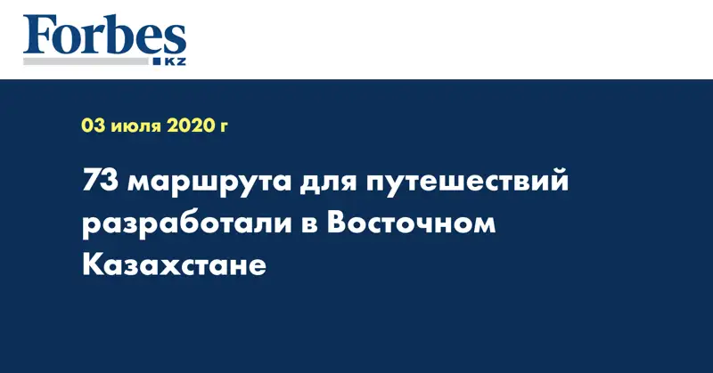 73 маршрута для путешествий разработали в Восточном Казахстане
