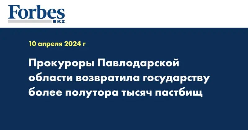 Прокуроры Павлодарской области возвратили государству более полутора тысяч гектаров пастбищ