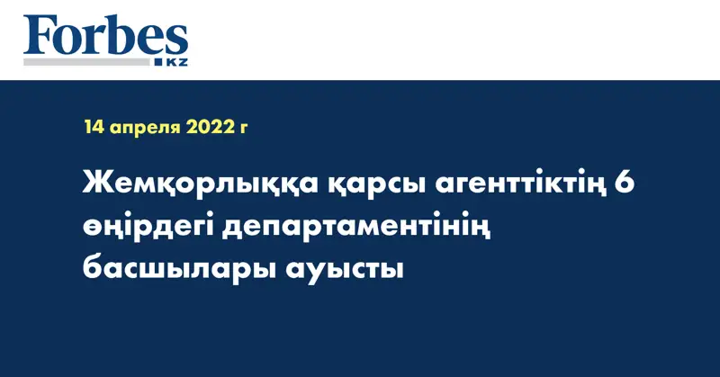 Жемқорлыққа қарсы агенттіктің 6 өңірдегі департаментінің басшылары ауысты