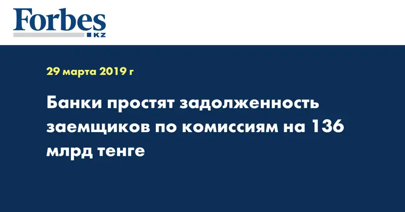 Банки простят задолженность заемщиков по комиссиям на 136 млрд тенге