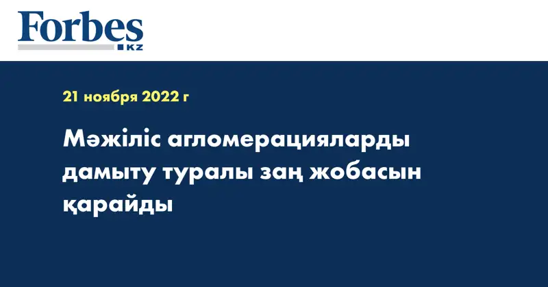Мәжіліс агломерацияларды дамыту туралы заң жобасын қарайды
