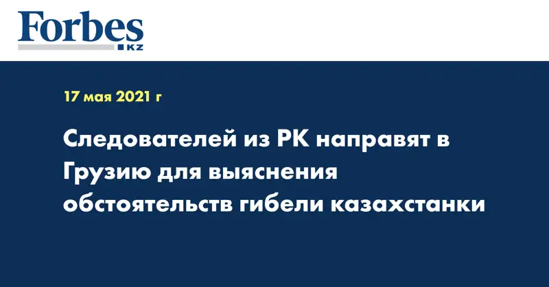 Следователей из РК направят в Грузию для выяснения обстоятельств гибели казахстанки