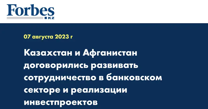 Казахстан и Афганистан договорились развивать сотрудничество в банковском секторе и реализации инвестпроектов