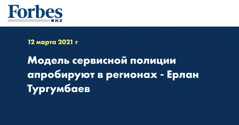 Модель сервисной полиции апробируют в регионах - Ерлан Тургумбаев