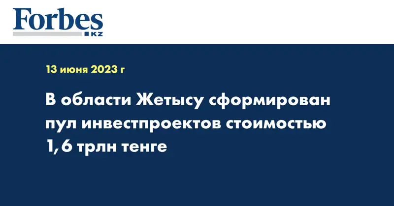 В области Жетысу сформирован пул инвестпроектов стоимостью 1,6 трлн тенге