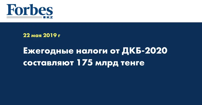 Ежегодные налоги от ДКБ-2020 составляют 175 млрд тенге