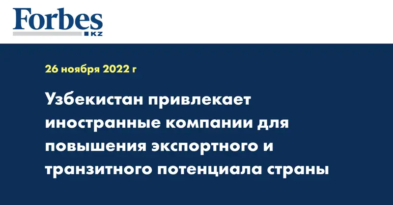 Узбекистан привлекает иностранные компании для повышения экспортного и транзитного потенциала страны