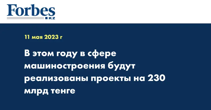 В этом году в сфере машиностроения будут реализованы проекты на 230 млрд тенге