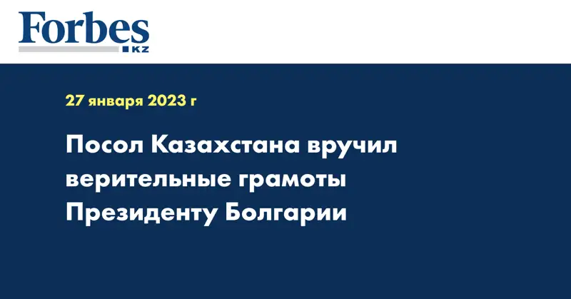 Посол Казахстана вручил верительные грамоты Президенту Болгарии