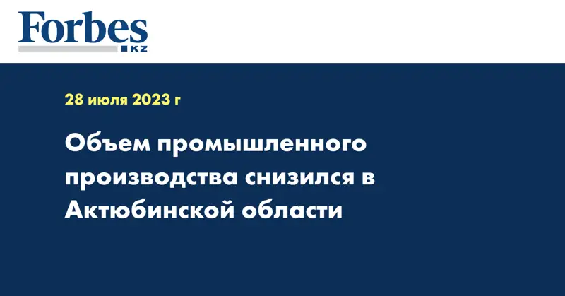 Объем промышленного производства снизился в Актюбинской области