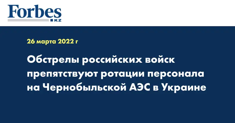 Обстрелы российских войск препятствуют ротации персонала на Чернобыльской АЭС в Украине