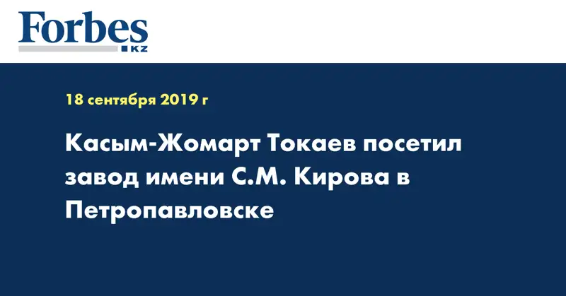 Касым-Жомарт Токаев посетил завод имени С.М. Кирова в Петропавловске