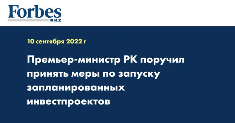 Премьер-министр РК поручил принять меры по запуску запланированных инвестпроектов