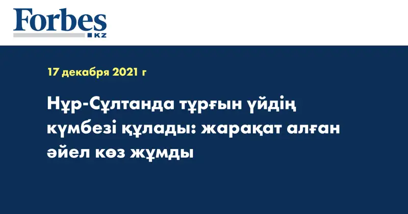 Нұр-Сұлтанда тұрғын үйдің күмбезі құлады: жарақат алған әйел көз жұмды