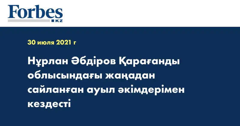 Нұрлан Әбдіров Қарағанды облысындағы жаңадан сайланған ауыл әкімдерімен кездесті