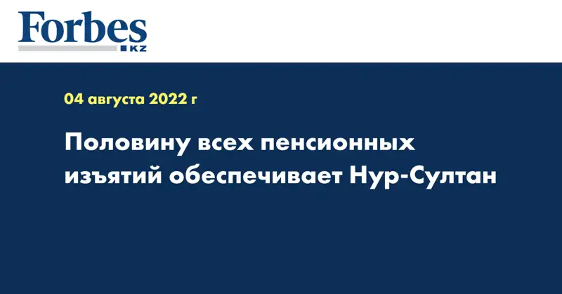 Половину всех пенсионных изъятий обеспечивает Нур-Султан