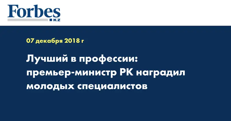 Лучший в профессии - Премьер-Министр РК наградил молодых специалистов